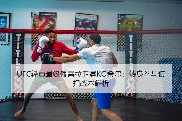 UFC轻重量级佩雷拉卫冕KO希尔：转身拳与低扫战术解析
