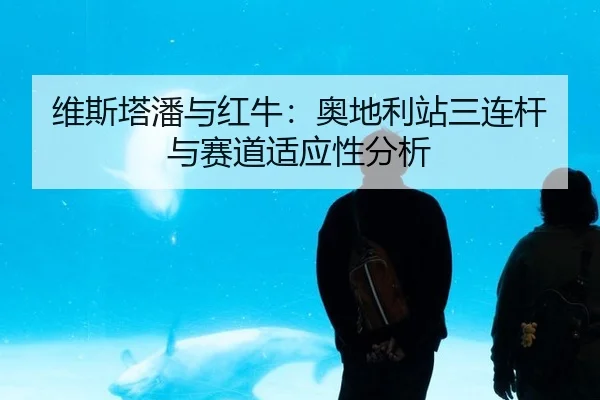 维斯塔潘与红牛：奥地利站三连杆与赛道适应性分析