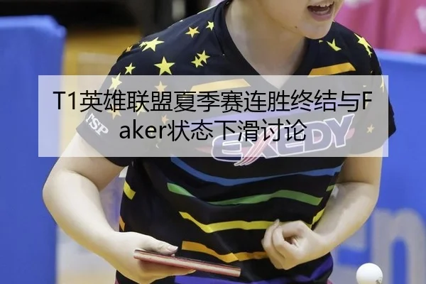 T1英雄联盟夏季赛连胜终结与Faker状态下滑讨论