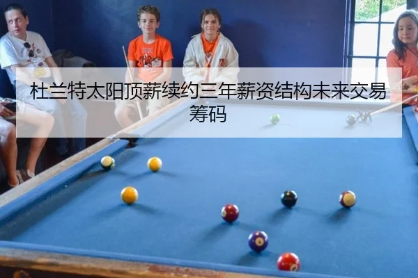 杜兰特太阳顶薪续约三年薪资结构未来交易筹码