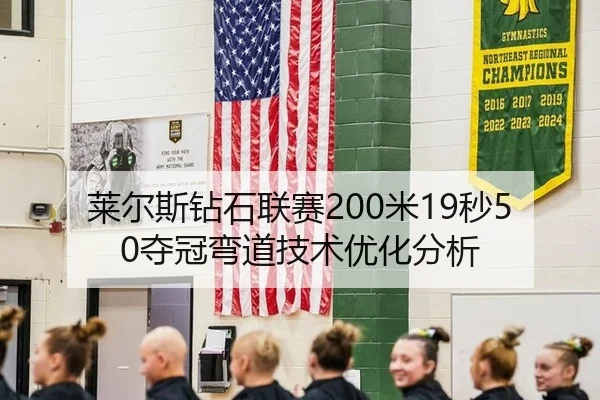 莱尔斯钻石联赛200米19秒50夺冠弯道技术优化分析