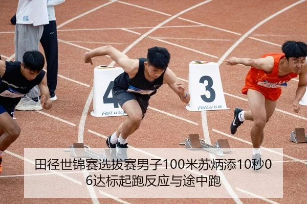 田径世锦赛选拔赛男子100米苏炳添10秒06达标起跑反应与途中跑