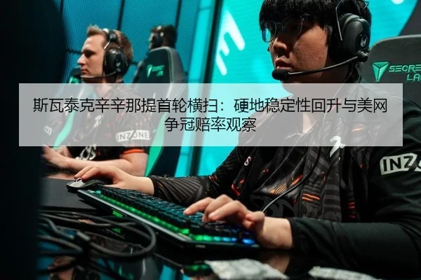 斯瓦泰克辛辛那提首轮横扫：硬地稳定性回升与美网争冠赔率观察
